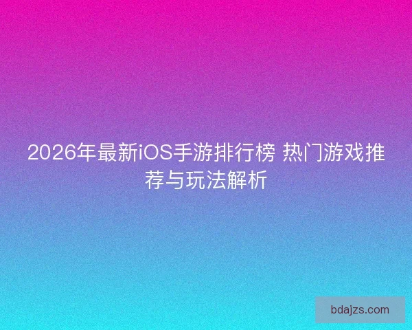 2026年最新iOS手游排行榜 热门游戏推荐与玩法解析