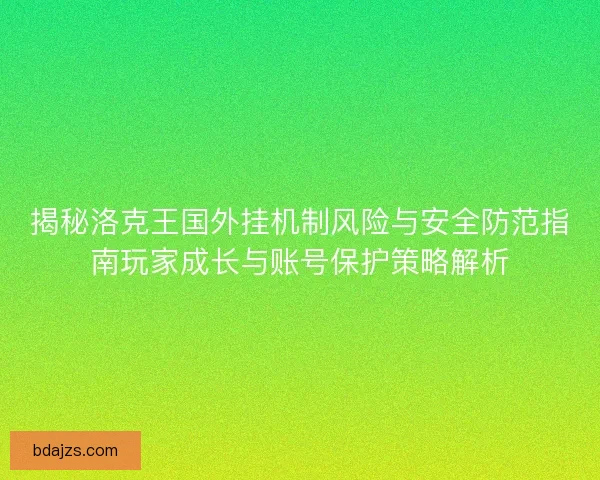 揭秘洛克王国外挂机制风险与安全防范指南玩家成长与账号保护策略解析