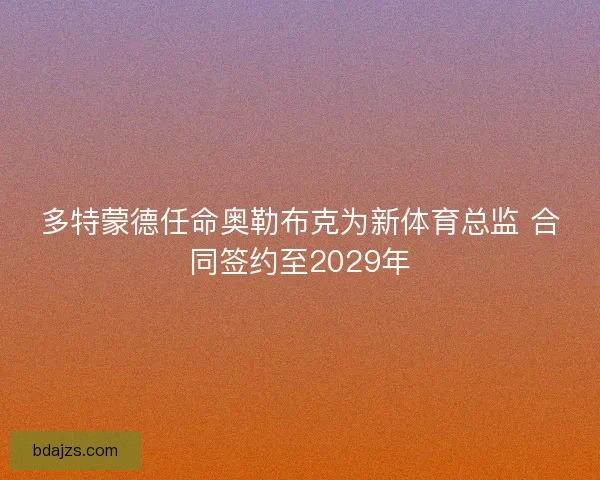 多特蒙德任命奥勒布克为新体育总监 合同签约至2029年